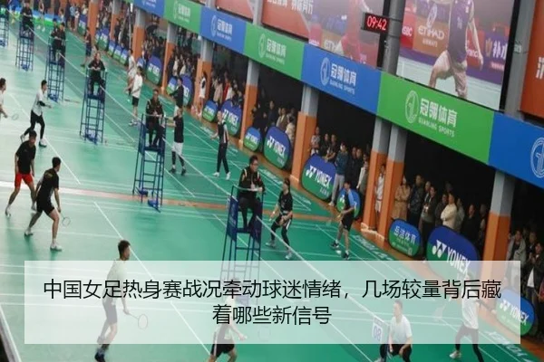 中国女足热身赛战况牵动球迷情绪，几场较量背后藏着哪些新信号